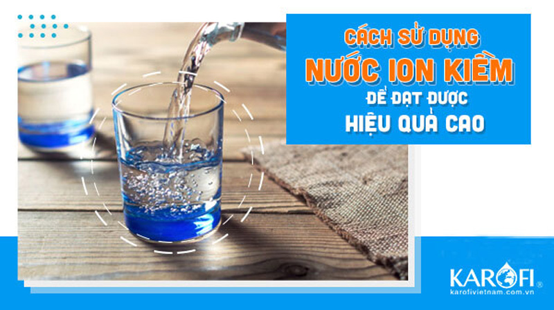 Cách sử dụng nước ion kiềm để đạt hiệu quả tốt nhất.